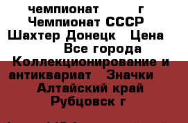 11.1) чемпионат : 1975 г - Чемпионат СССР - Шахтер-Донецк › Цена ­ 49 - Все города Коллекционирование и антиквариат » Значки   . Алтайский край,Рубцовск г.